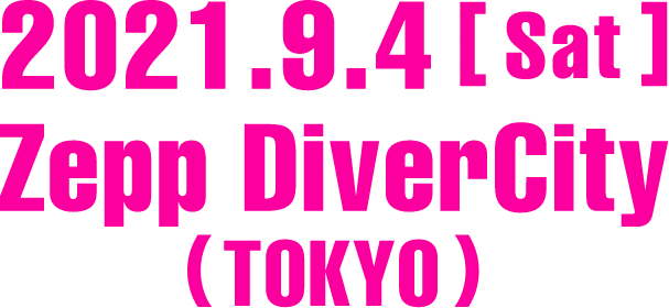 2021.9.4[Sat] 18:00- START Zepp DiverCity(TOKYO)